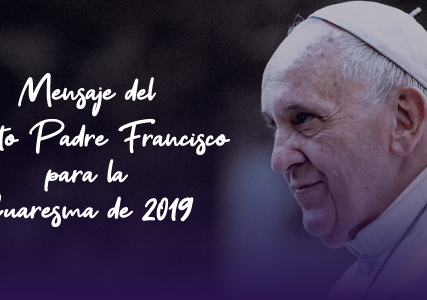 Mensaje del Santo Padre Francisco para la Cuaresma de 2019